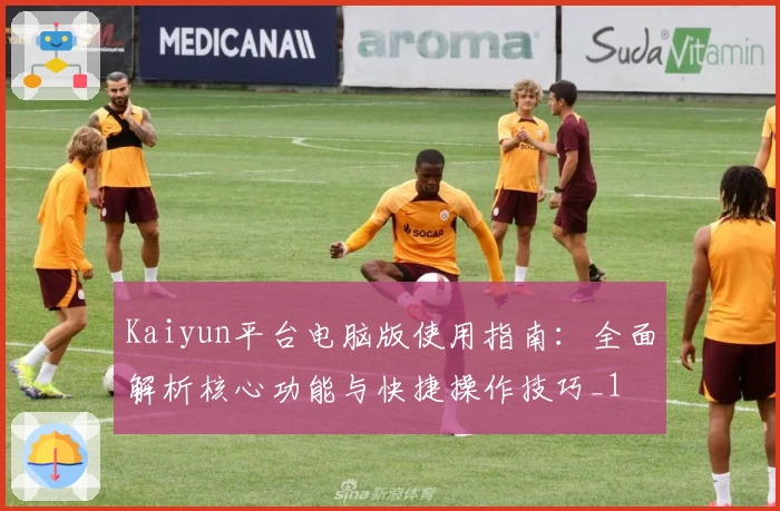 Kaiyun平台电脑版使用指南：全面解析核心功能与快捷操作技巧_1