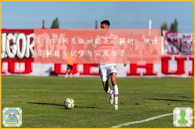 Kaiyun网页版功能亮点解析：快速了解核心优势与实用场景