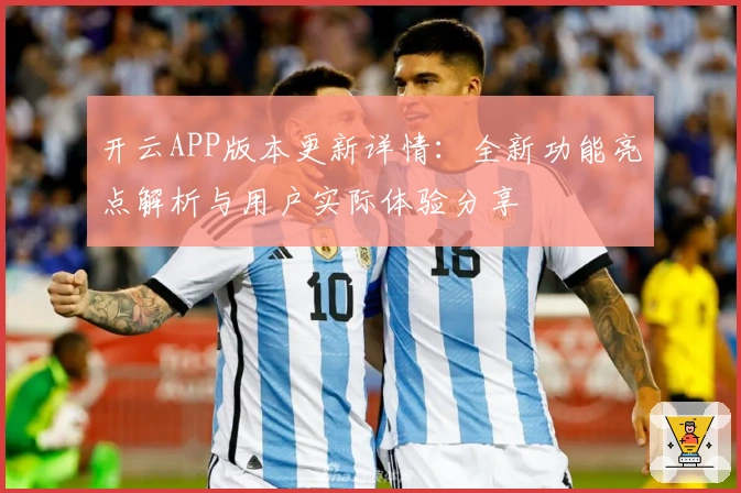 开云APP版本更新详情：全新功能亮点解析与用户实际体验分享