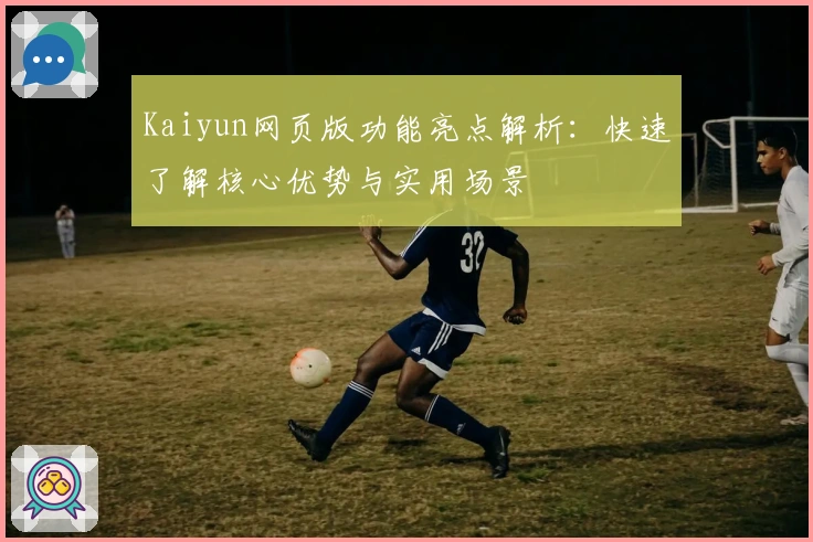 Kaiyun网页版功能亮点解析:快速了解核心优势与实用场景