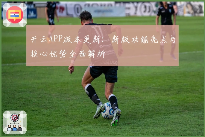 开云APP版本更新:新版功能亮点与核心优势全面解析