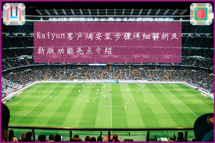 Kaiyun客户端安装步骤详细解析及新版功能亮点介绍