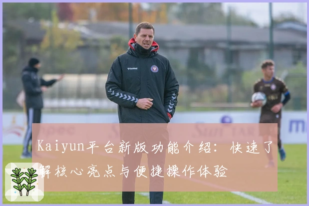 Kaiyun平台新版功能介绍：快速了解核心亮点与便捷操作体验