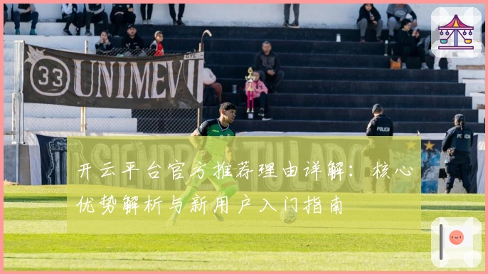 开云平台官方推荐理由详解：核心优势解析与新用户入门指南