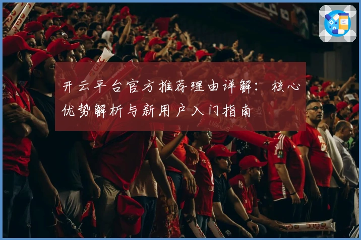 开云平台官方推荐理由详解:核心优势解析与新用户入门指南
