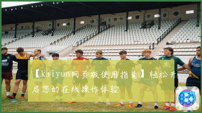 【kaiyun网页版使用指南】轻松开启您的在线操作体验