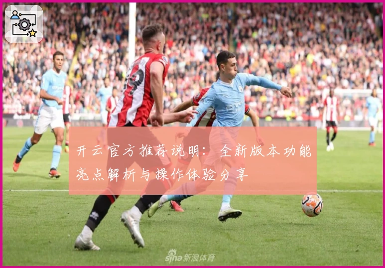 开云官方推荐说明：全新版本功能亮点解析与操作体验分享