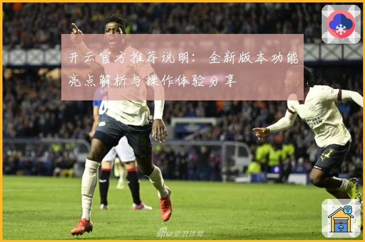 开云官方推荐说明:全新版本功能亮点解析与操作体验分享